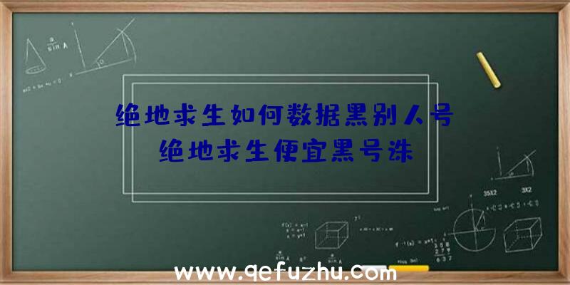 「绝地求生如何数据黑别人号」|绝地求生便宜黑号诛